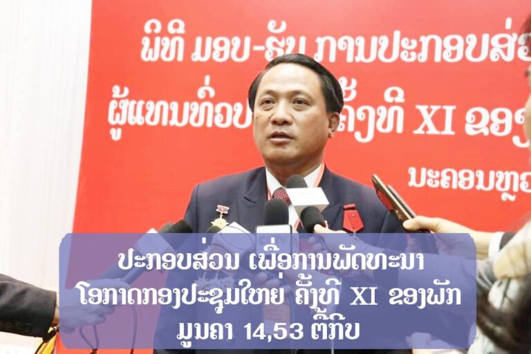 ປະກອບສ່ວນເພື່ອການພັດທະນາໂອກາດກອງປະຊຸມໃຫຍ່ຄັ້ງທີ XI ຂອງພັກມູນຄ່າ 14,53 ຕື້ກີບ!