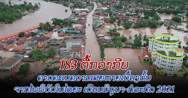 ໄພພິບັດໃນໄລຍະ ເດືອນມິຖຸນາ-ກໍລະກົດ 2021 ຄາດ​ ຄະເນຄວາມເສຍຫາຍເບື້ອງຕົ້ນ 183 ຕື້ກວ່າກີບ