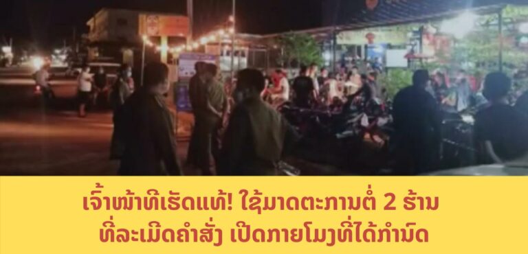 ຈັດການແທ້​! ຮ້ານອາຫານທີ່ເປີດກາຍໂມງ ລະເມີດຄຳສັ່ງ