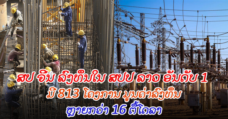 ສປ​ ຈີນ​ ລົງທຶນໃນ​ລາວ​ ເປັນອັນດັບ​ໜຶ່ງ ມີ​ 813 ໂຄງການ ມູນຄ່າການລົງທຶນຫຼາຍກວ່າ 16 ຕື້ໂດລາ
