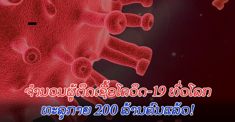 ຮ້າຍແຮງນັບມື້​! ທະລຸ 200 ລ້ານຄົນແລ້ວ ຜູຕິດເຊື້ອໂຄວິດ-19