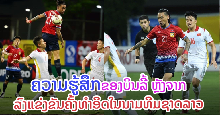 ເປີດໃຈບິ້ນລີ້ ຫຼັງຈົບການແຂ່ງຂັນ ລາວ ພົບກັບ ຫວຽດນາມ