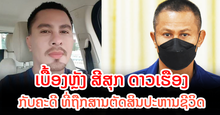 ເບື້ອງຫຼັງຄະດີສີສຸກ ດາວເຮືອງ ທີ່ຖືກສານຕັດສິນປະຫານຊີວິດ