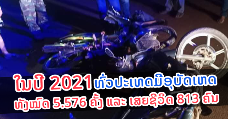 ທົ່ວປະເທດມີອຸບັດເຫດທັງໝົດ 5.576 ຄັ້ງ ແລະ ເສຍຊີວິດ 813 ຄົນ ໃນປີທີ່ຜ່ານມາ