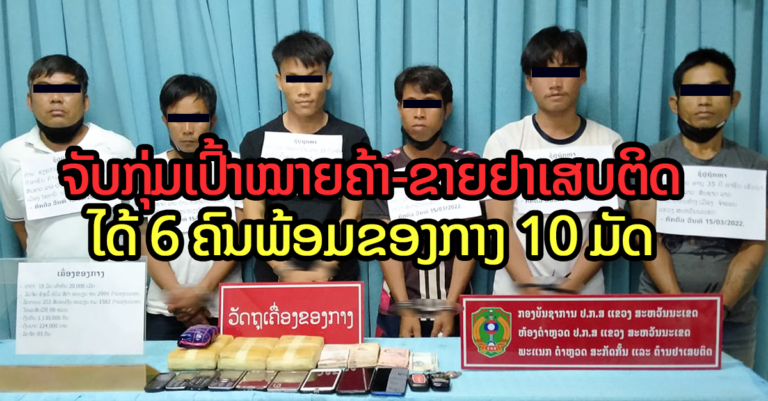 ປກສ ແຂວງສະຫວັນນະເຂດຈັບກຸ່ມເປົ້າໝາຍຄ້າ-ຂາຍຢາເສບຕິດໄດ້ 6 ຄົນພ້ອມຂອງກາງ 10 ມັດ￼