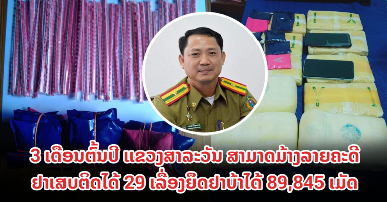 ຊົມເຊີຍ! ແຂວງສາລະວັນ ມ້າງລາຍຄະດີຢາເສບຕິດໄດ້ 29 ເລື່ອງຍຶດຢາບ້າໄດ້ 89,845 ເມັດ