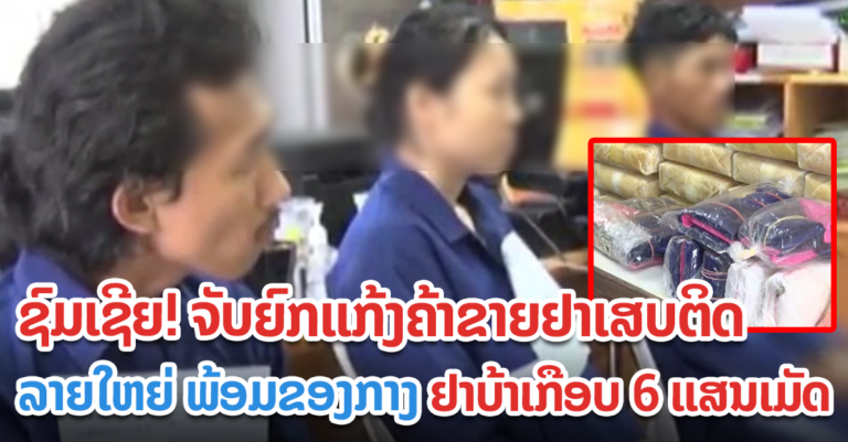 ບໍ່ລອດ! ແກ້ງຄ້າຂາຍຢາເສບຕິດລາຍໃຫຍ່ ພ້ອມຂອງກາງ