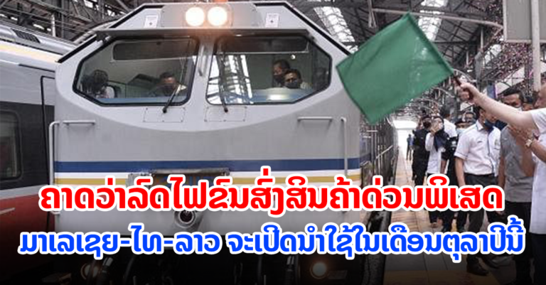 ເດືອນຕຸລານີ້! ຄາດວ່າ ລົດໄຟຂົນສົ່ງສິນຄ້າດ່ວນພິເສດ ມະເລເຊຍ-ໄທ-ລາວ ຈະເປີດນຳໃຊ້ຢ່າງເປັນທາງການ