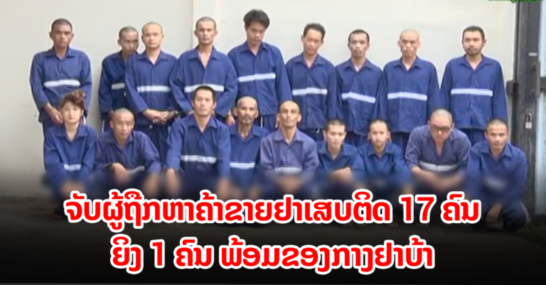 ບໍ່ລອດ! ມ້າງຄະດີຢາເສບຕິດພ້ອມກັກໂຕໄດ້17 ຄົນ