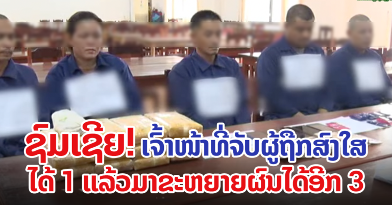 ຈັບ 1 ຄົນ ຂະຫຍາຍຜົນໄດ້ອີກ 4