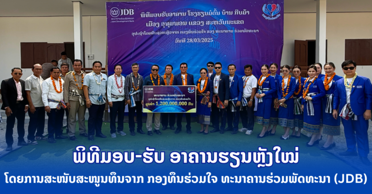 ພິທີມອບ-ຮັບ ອາຄານຮຽນຫຼັງໃໝ່ ໃຫ້ແກ່ໂຮງຮຽນມັດທະຍົມຕົ້ນກີບມ້າ ເມືອງອຸທຸມພອນ ແຂວງສະຫວັນນະເຂດ ໂດຍການສະໜັບສະໜູນທຶນຈາກ ກອງທຶນຮ່ວມໃຈ ທະນາຄານຮ່ວມພັດທະນາ (JDB)